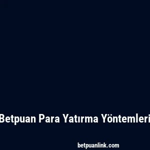 Betpuan Para Yatırma Yöntemleri